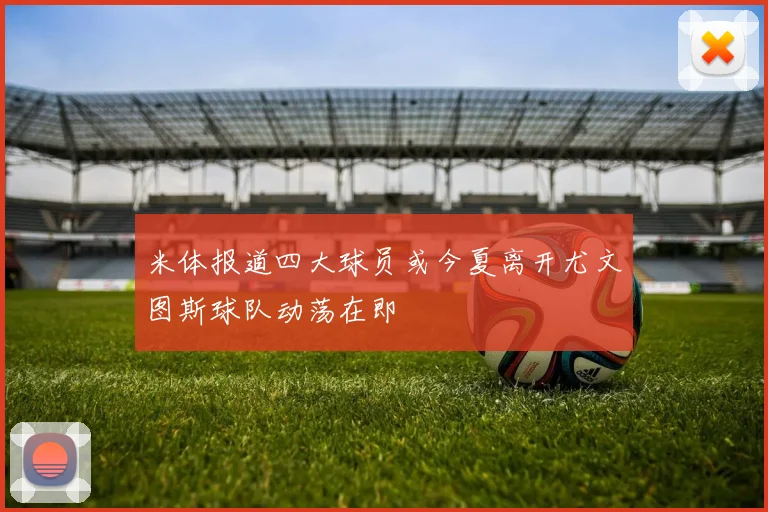 米体报道四大球员或今夏离开尤文图斯球队动荡在即