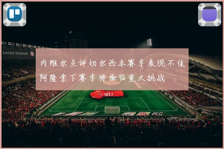 内维尔点评切尔西本赛季表现不佳阿隆索下赛季将面临重大挑战