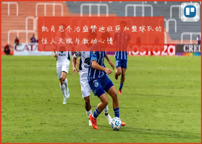 凯肖恩乔治盛赞迪班萨加盟球队的惊人天赋与激动心情