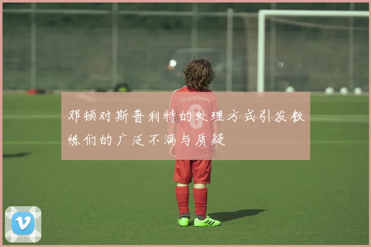 邓顿对斯普利特的处理方式引发教练们的广泛不满与质疑