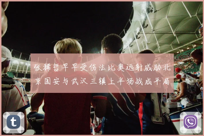 张稀哲早早受伤法比奥远射威胁北京国安与武汉三镇上半场战成平局