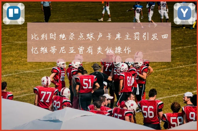 比利时绝杀点球卢卡库主罚引发回忆维蒂尼亚曾有类似操作