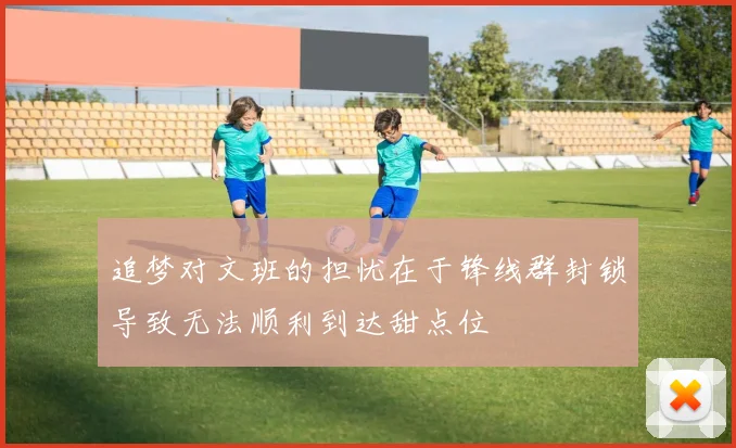 追梦对文班的担忧在于锋线群封锁导致无法顺利到达甜点位