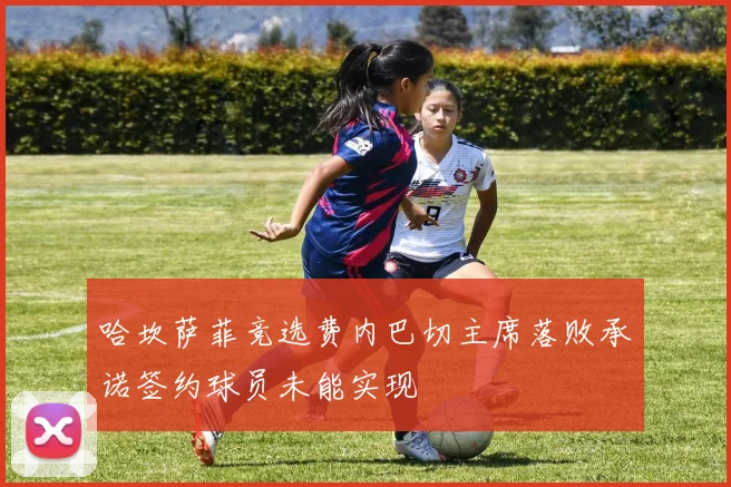 哈坎萨菲竞选费内巴切主席落败承诺签约球员未能实现